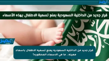 قرار جديد من الداخلية السعودية يمنع تسمية الأطفال بأسماء معينة.. ما هي الأسماء المحظورة؟